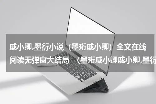 戚小卿,墨衍小说（墨珩戚小卿）全文在线阅读无弹窗大结局_（墨珩戚小卿戚小卿,墨衍小说）墨珩戚小卿最新章节列表_笔趣阁（戚小卿,墨衍小说）
