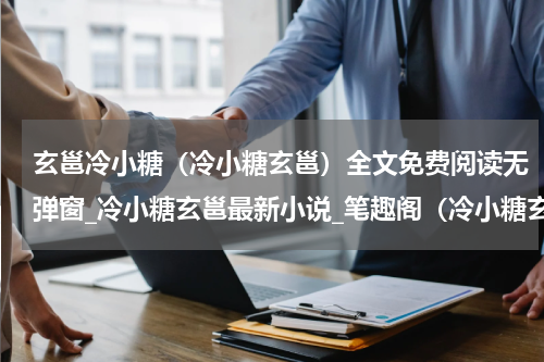 玄邕冷小糖（冷小糖玄邕）全文免费阅读无弹窗_冷小糖玄邕最新小说_笔趣阁（冷小糖玄邕）
