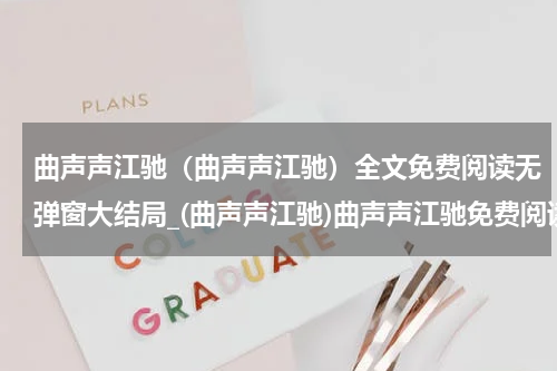 曲声声江驰（曲声声江驰）全文免费阅读无弹窗大结局_(曲声声江驰)曲声声江驰免费阅读无弹窗最新章节列表_笔趣阁（沈月秋徐安）