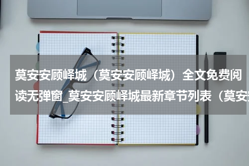 莫安安顾峄城（莫安安顾峄城）全文免费阅读无弹窗_莫安安顾峄城最新章节列表（莫安安顾峄城）