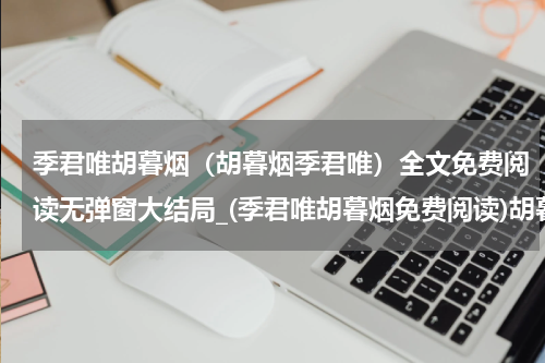 季君唯胡暮烟（胡暮烟季君唯）全文免费阅读无弹窗大结局_(季君唯胡暮烟免费阅读)胡暮烟季君唯无弹窗最新章节列表_笔趣阁（胡暮烟季君唯）