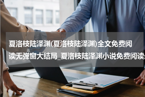 夏洛枝陆泽渊(夏洛枝陆泽渊)全文免费阅读无弹窗大结局_夏洛枝陆泽渊小说免费阅读最新章节列表_笔趣阁（夏洛枝陆泽渊）