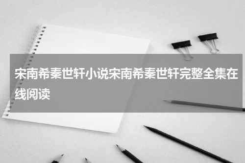 宋南希秦世轩小说宋南希秦世轩完整全集在线阅读