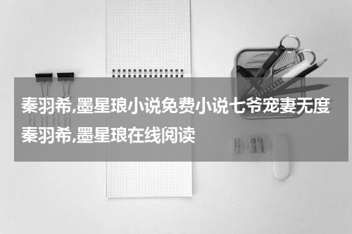 秦羽希,墨星琅小说免费小说七爷宠妻无度秦羽希,墨星琅在线阅读