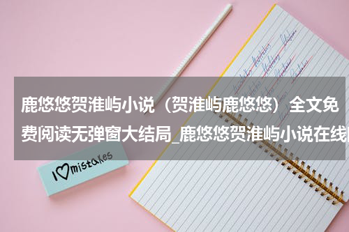 鹿悠悠贺淮屿小说（贺淮屿鹿悠悠）全文免费阅读无弹窗大结局_鹿悠悠贺淮屿小说在线阅读（贺淮屿鹿悠悠）
