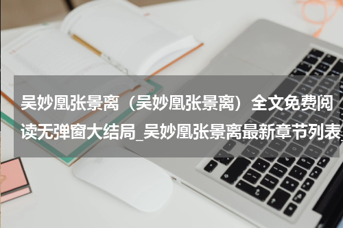 吴妙凰张景离（吴妙凰张景离）全文免费阅读无弹窗大结局_吴妙凰张景离最新章节列表_笔趣阁（吴妙凰张景离）