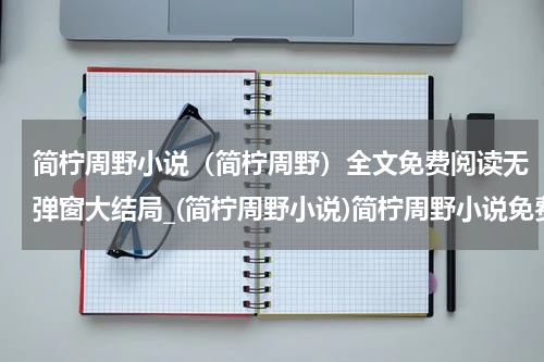 简柠周野小说（简柠周野）全文免费阅读无弹窗大结局_(简柠周野小说)简柠周野小说免费阅读无弹窗最新章节列表_笔趣阁（简柠周野）