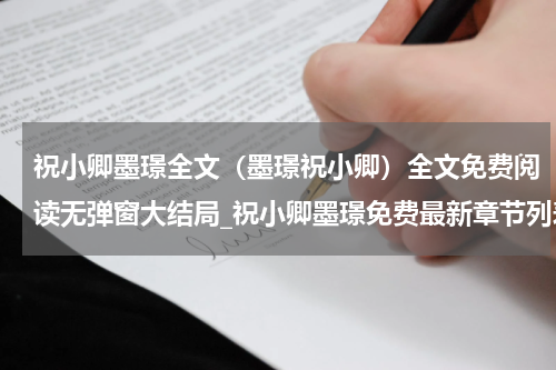 祝小卿墨璟全文（墨璟祝小卿）全文免费阅读无弹窗大结局_祝小卿墨璟免费最新章节列表_笔趣阁（墨璟祝小卿）