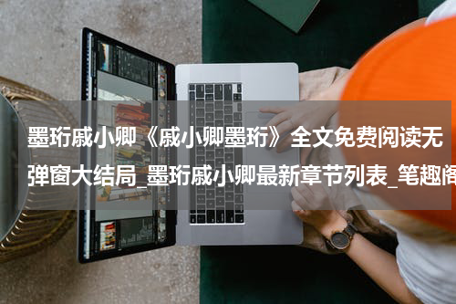 墨珩戚小卿《戚小卿墨珩》全文免费阅读无弹窗大结局_墨珩戚小卿最新章节列表_笔趣阁(戚小卿墨珩）