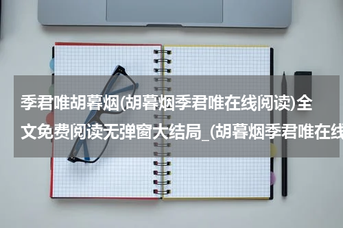 季君唯胡暮烟(胡暮烟季君唯在线阅读)全文免费阅读无弹窗大结局_(胡暮烟季君唯在线阅读免费阅读全文大结局)最新章节列表_笔趣阁（胡暮烟季君唯在线阅读）