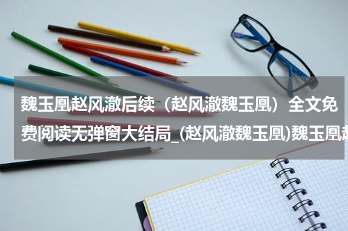 魏玉凰赵风澈后续（赵风澈魏玉凰）全文免费阅读无弹窗大结局_(赵风澈魏玉凰)魏玉凰赵风澈后续最新章节列表_笔趣阁（魏玉凰赵风澈后续）